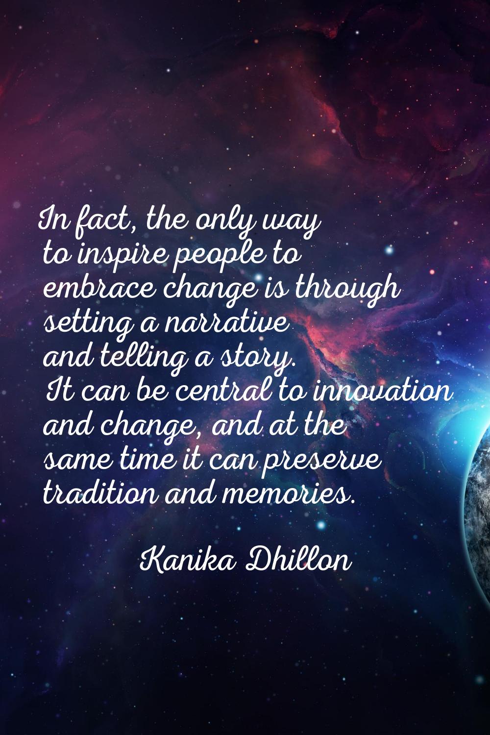 In fact, the only way to inspire people to embrace change is through setting a narrative and tellin