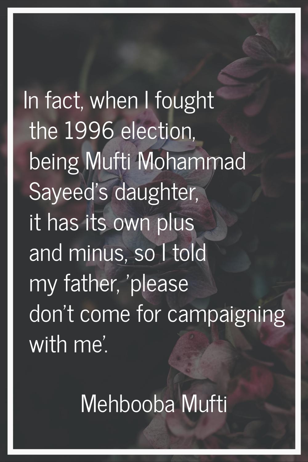 In fact, when I fought the 1996 election, being Mufti Mohammad Sayeed's daughter, it has its own pl