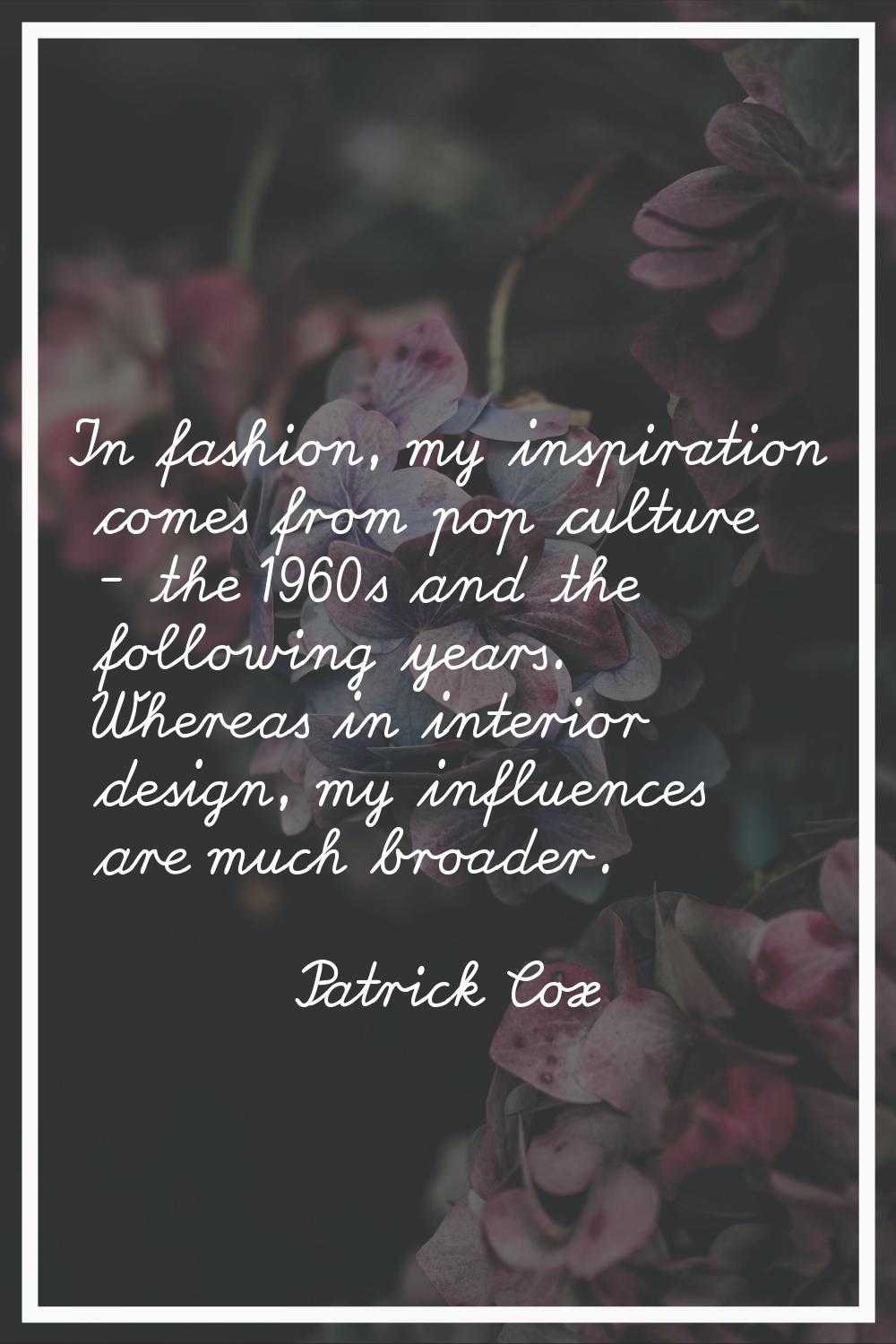 In fashion, my inspiration comes from pop culture - the 1960s and the following years. Whereas in i
