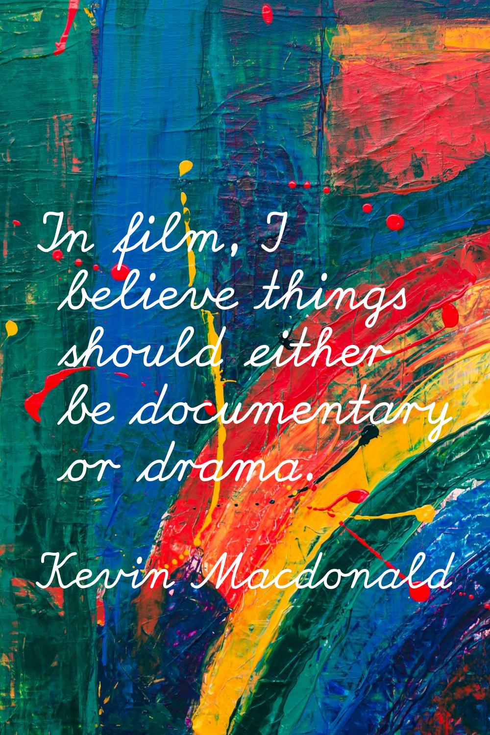 In film, I believe things should either be documentary or drama.
