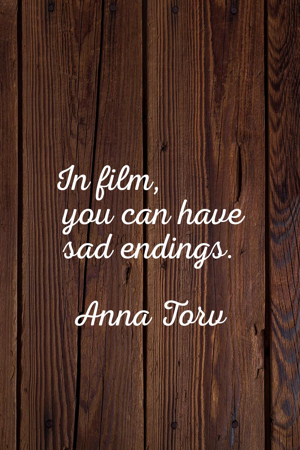 In film, you can have sad endings.