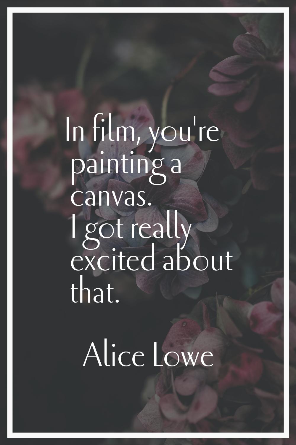 In film, you're painting a canvas. I got really excited about that.