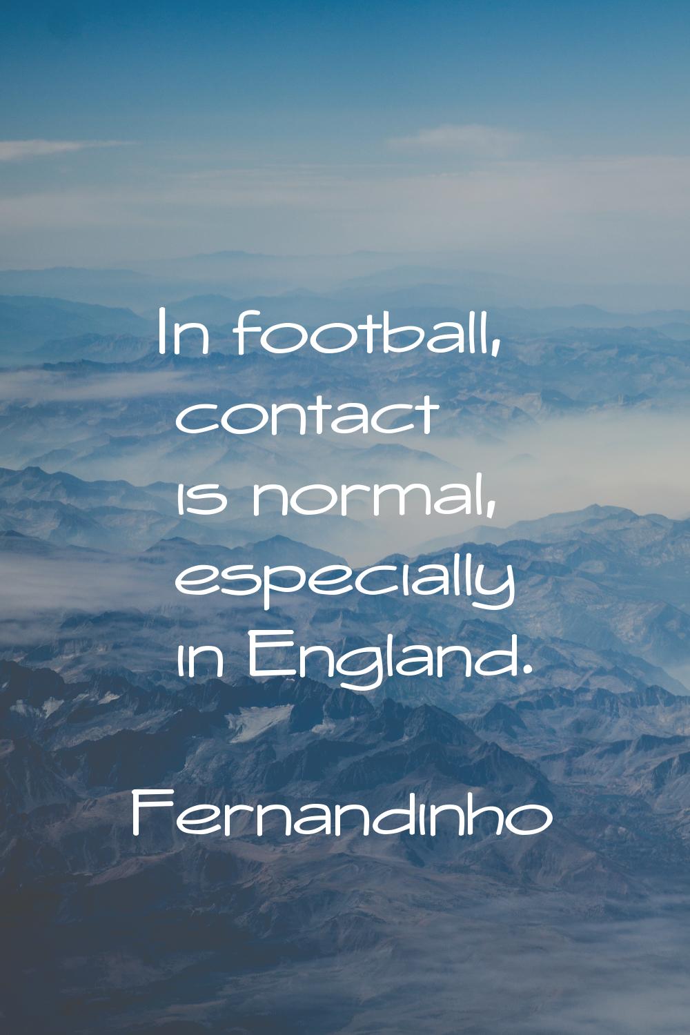 In football, contact is normal, especially in England.
