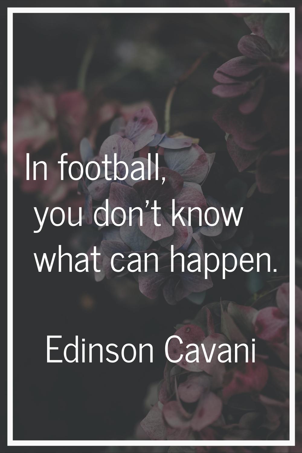 In football, you don't know what can happen.