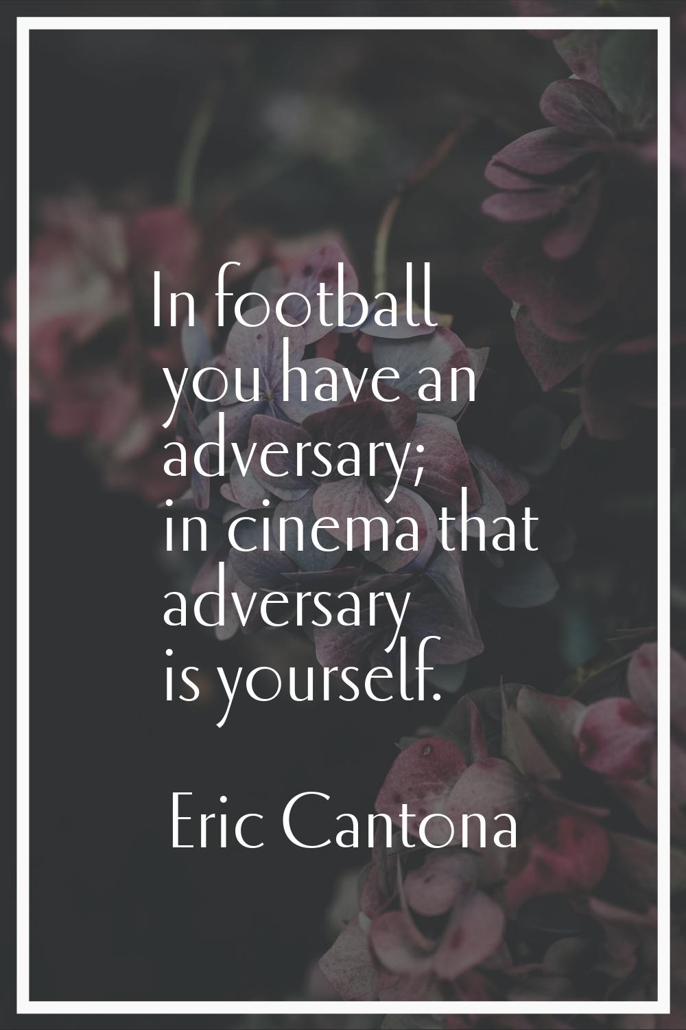 In football you have an adversary; in cinema that adversary is yourself.