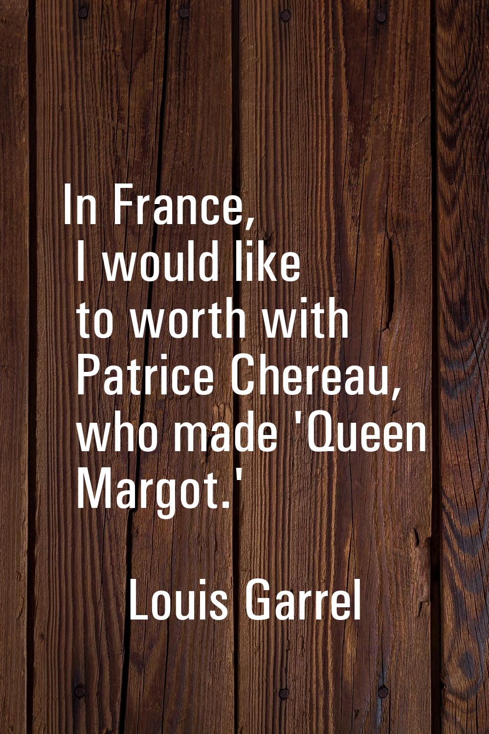 In France, I would like to worth with Patrice Chereau, who made 'Queen Margot.'