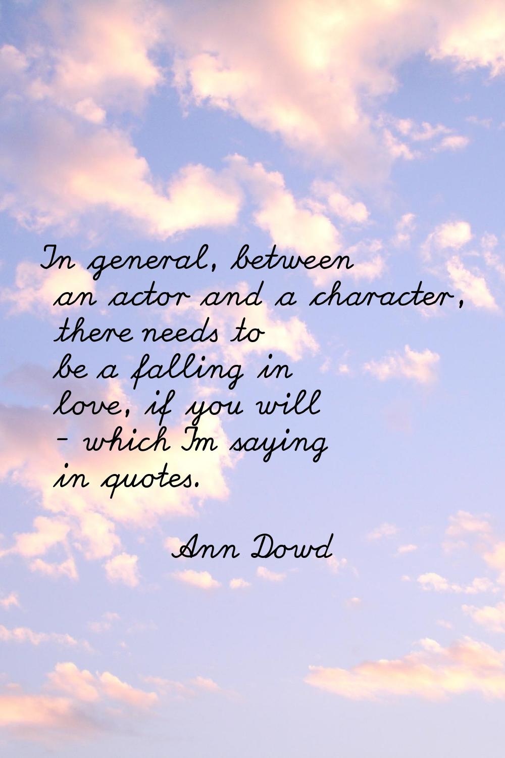 In general, between an actor and a character, there needs to be a falling in love, if you will - wh