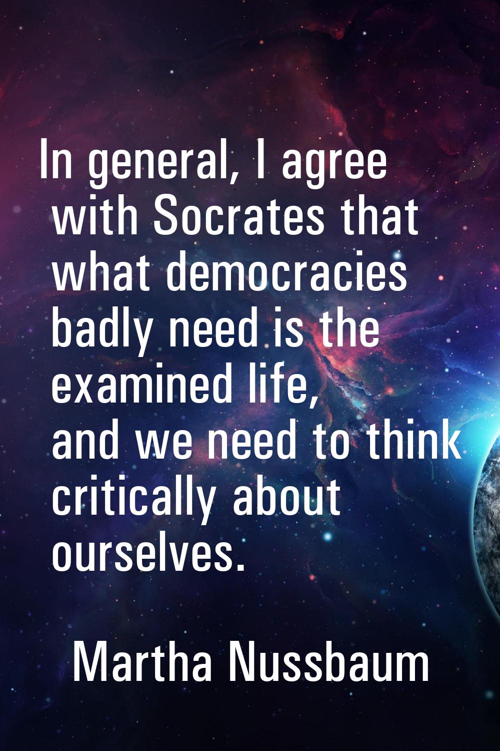 In general, I agree with Socrates that what democracies badly need is the examined life, and we nee