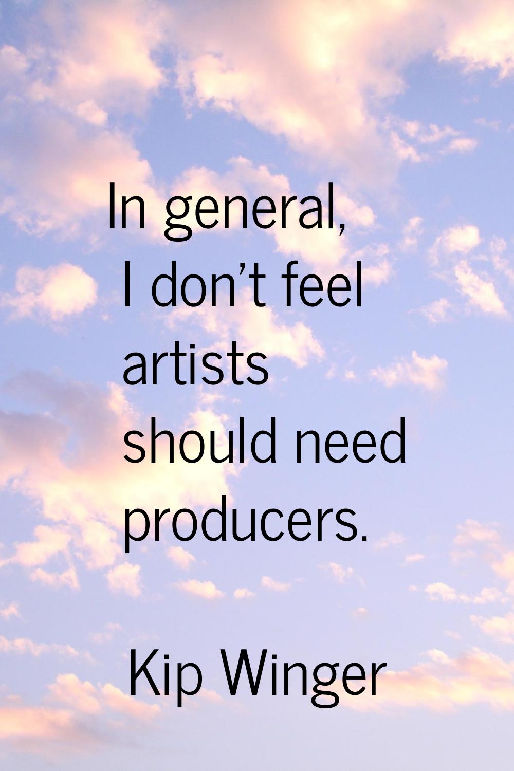 In general, I don't feel artists should need producers.