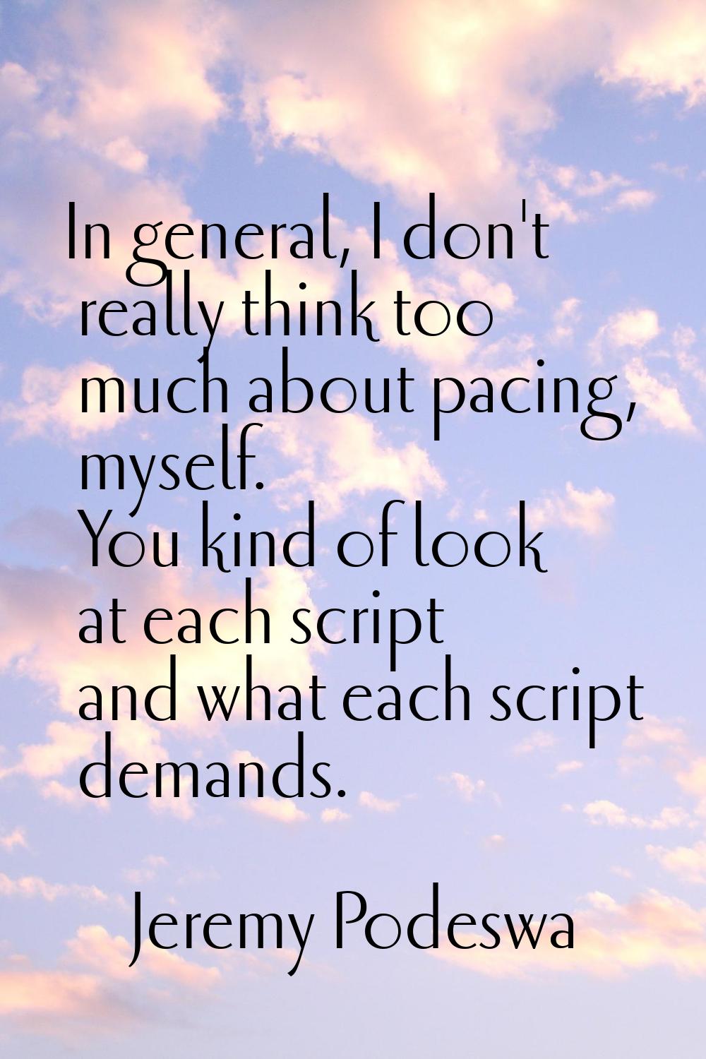 In general, I don't really think too much about pacing, myself. You kind of look at each script and