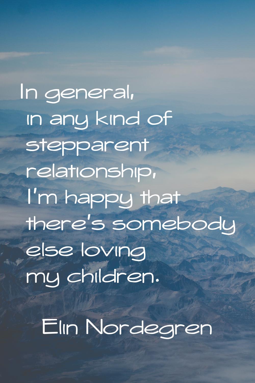 In general, in any kind of stepparent relationship, I'm happy that there's somebody else loving my 