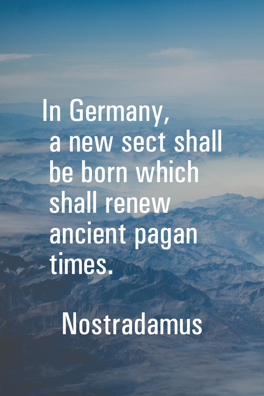 In Germany, a new sect shall be born which shall renew ancient pagan times.