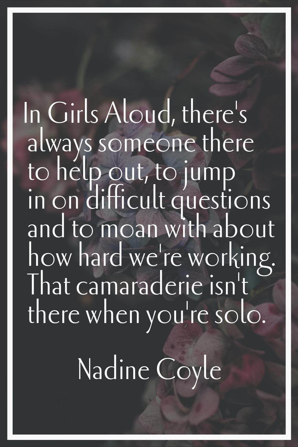 In Girls Aloud, there's always someone there to help out, to jump in on difficult questions and to 