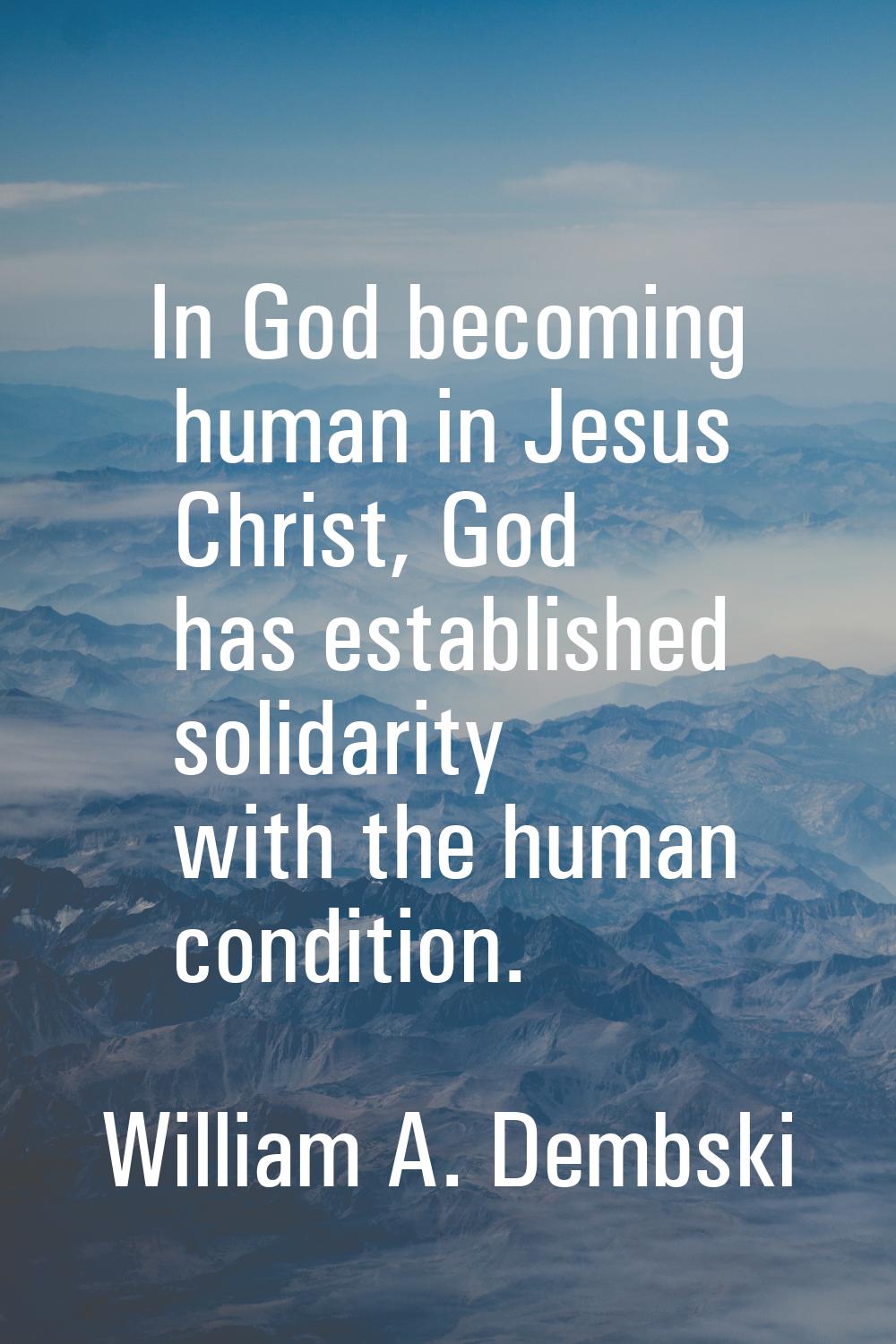 In God becoming human in Jesus Christ, God has established solidarity with the human condition.