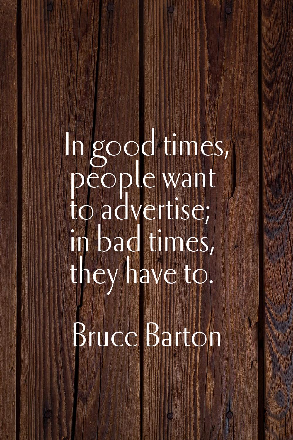 In good times, people want to advertise; in bad times, they have to.