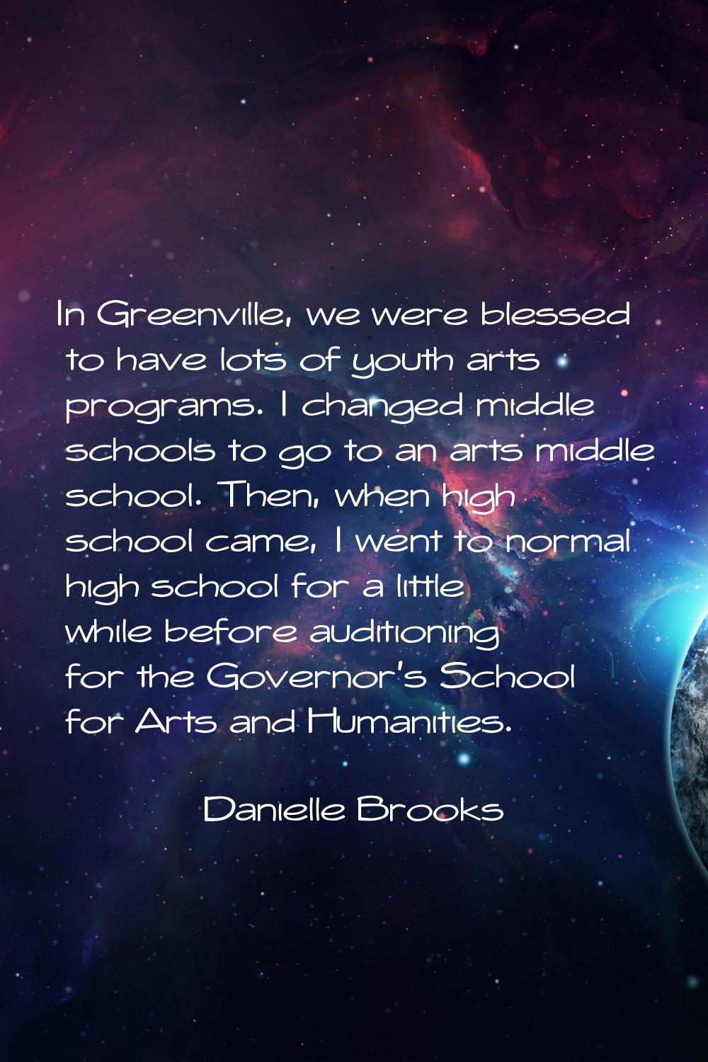 In Greenville, we were blessed to have lots of youth arts programs. I changed middle schools to go 