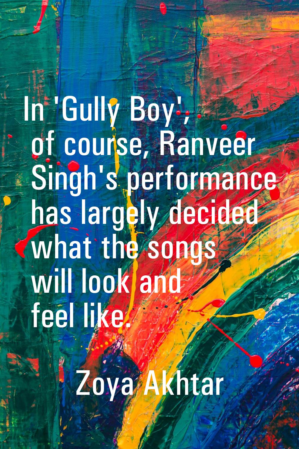 In 'Gully Boy', of course, Ranveer Singh's performance has largely decided what the songs will look