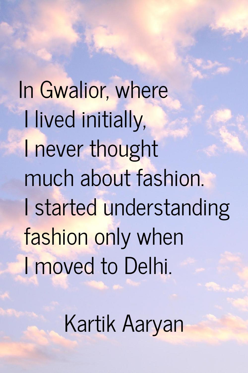 In Gwalior, where I lived initially, I never thought much about fashion. I started understanding fa