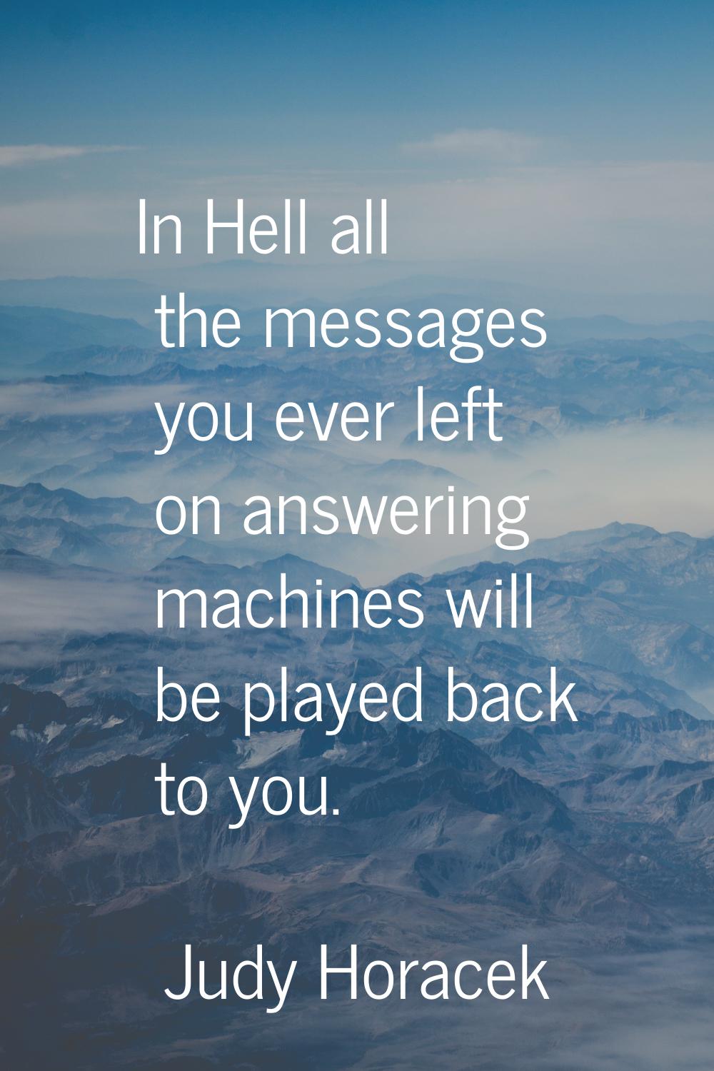 In Hell all the messages you ever left on answering machines will be played back to you.