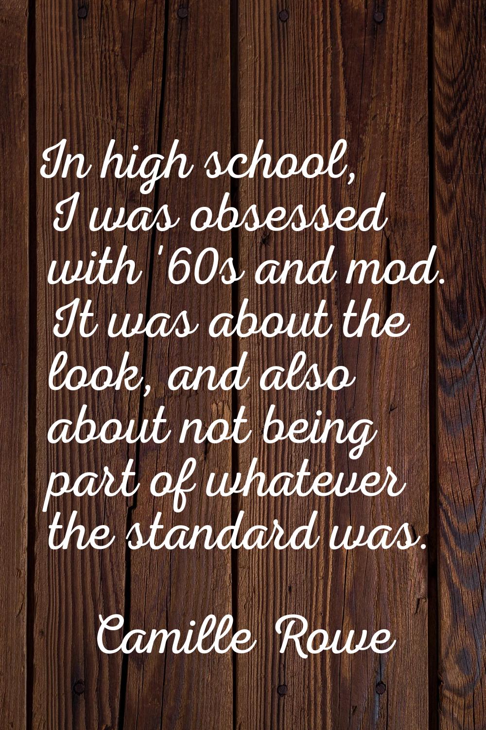 In high school, I was obsessed with '60s and mod. It was about the look, and also about not being p