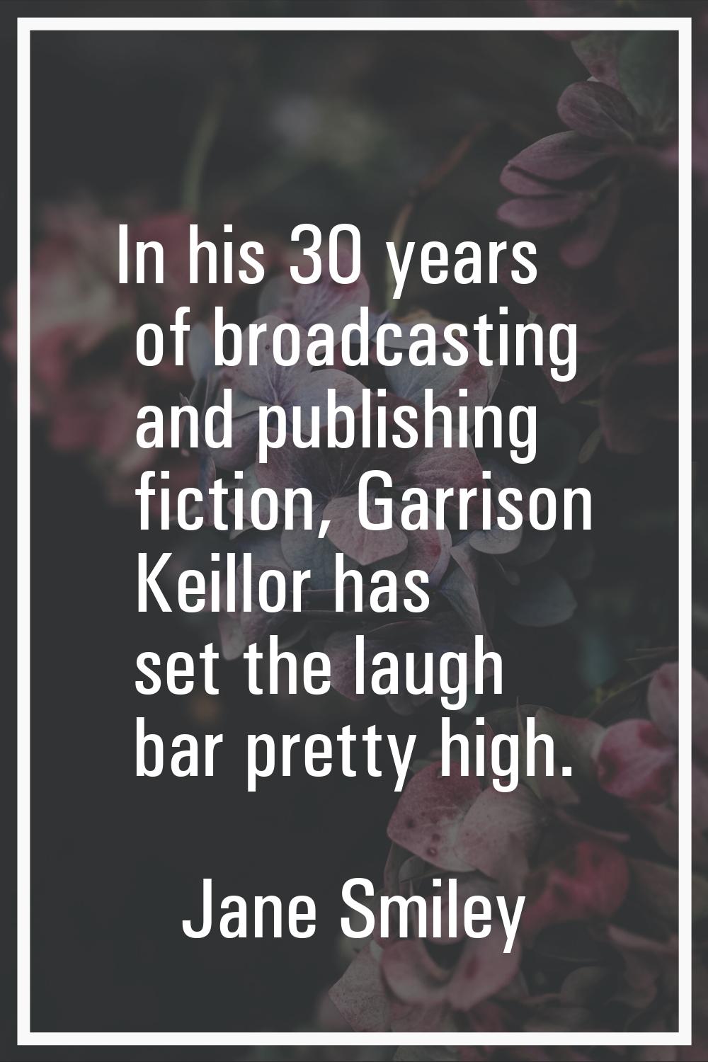 In his 30 years of broadcasting and publishing fiction, Garrison Keillor has set the laugh bar pret