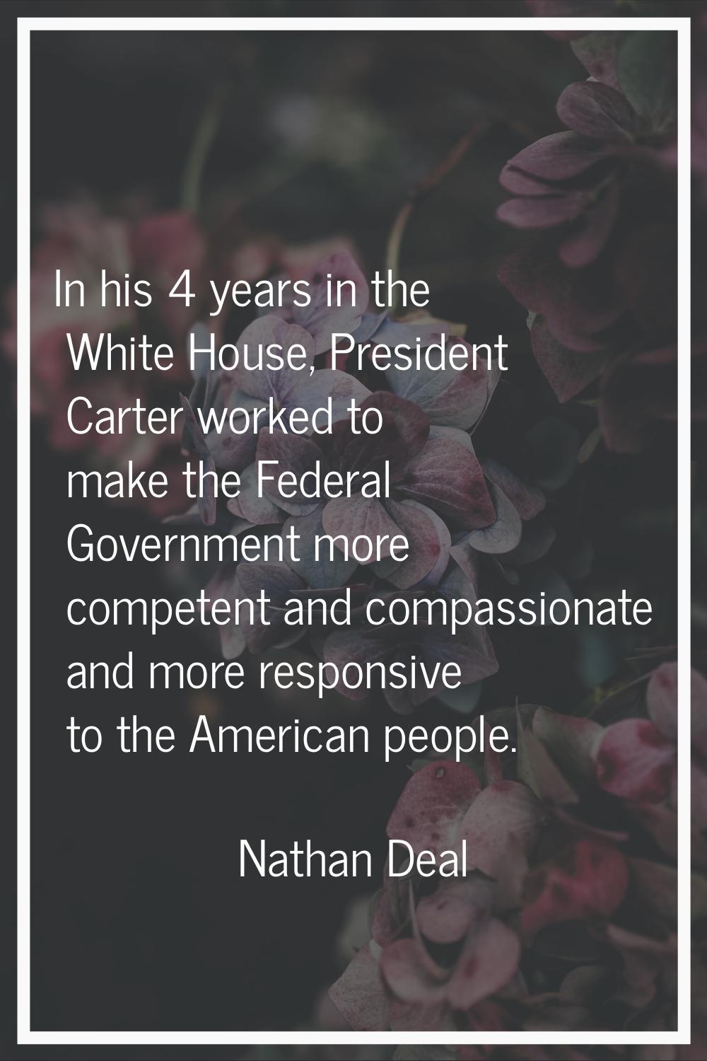 In his 4 years in the White House, President Carter worked to make the Federal Government more comp