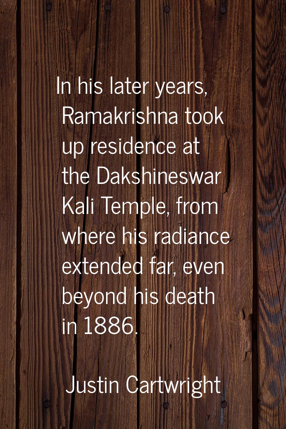 In his later years, Ramakrishna took up residence at the Dakshineswar Kali Temple, from where his r