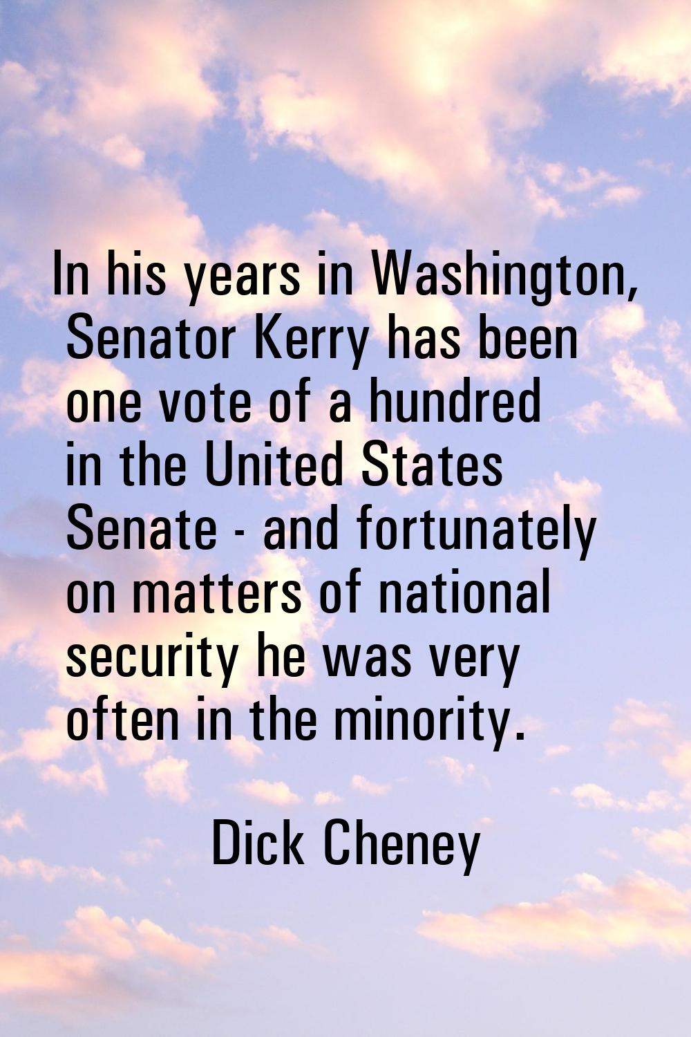In his years in Washington, Senator Kerry has been one vote of a hundred in the United States Senat