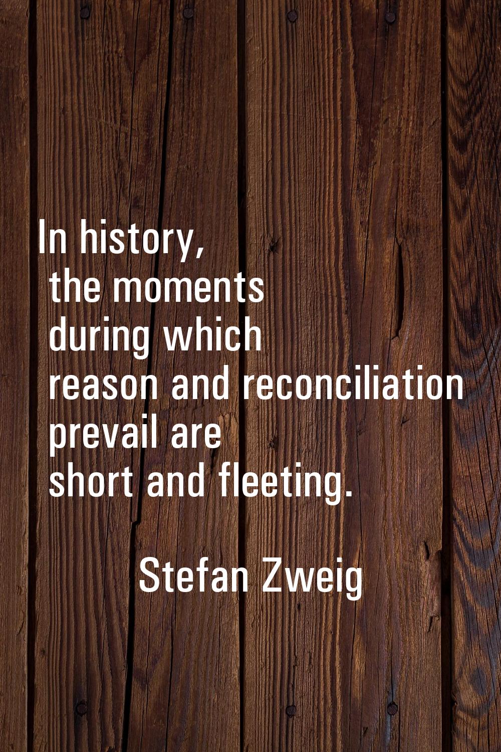In history, the moments during which reason and reconciliation prevail are short and fleeting.