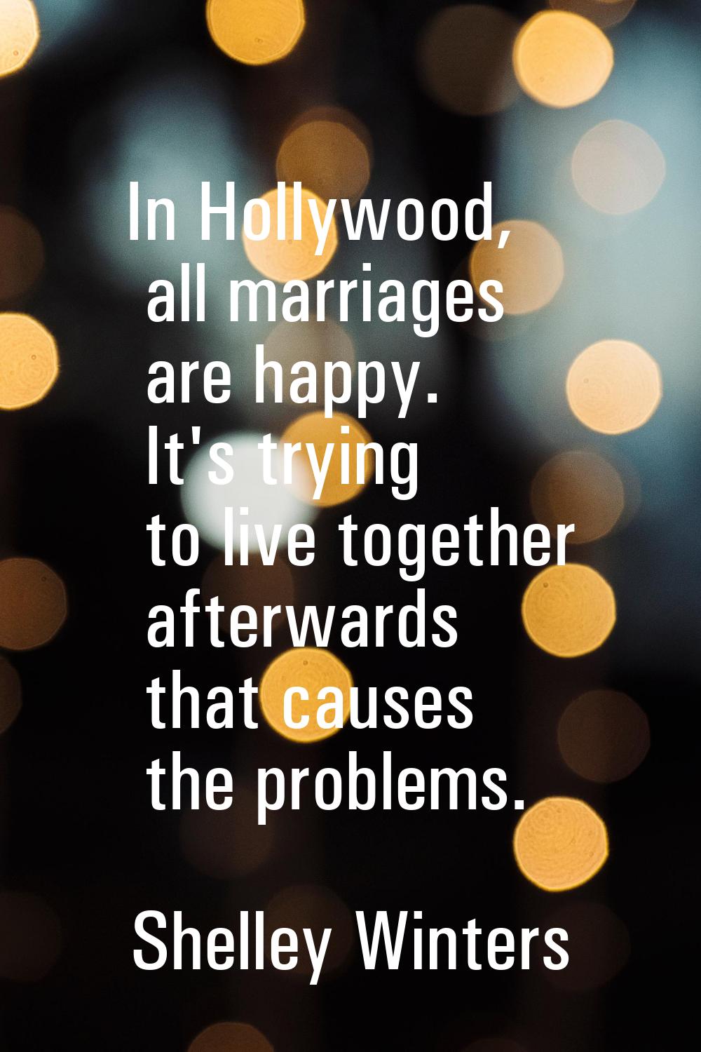 In Hollywood, all marriages are happy. It's trying to live together afterwards that causes the prob