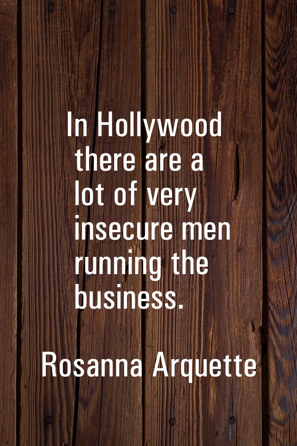 In Hollywood there are a lot of very insecure men running the business.