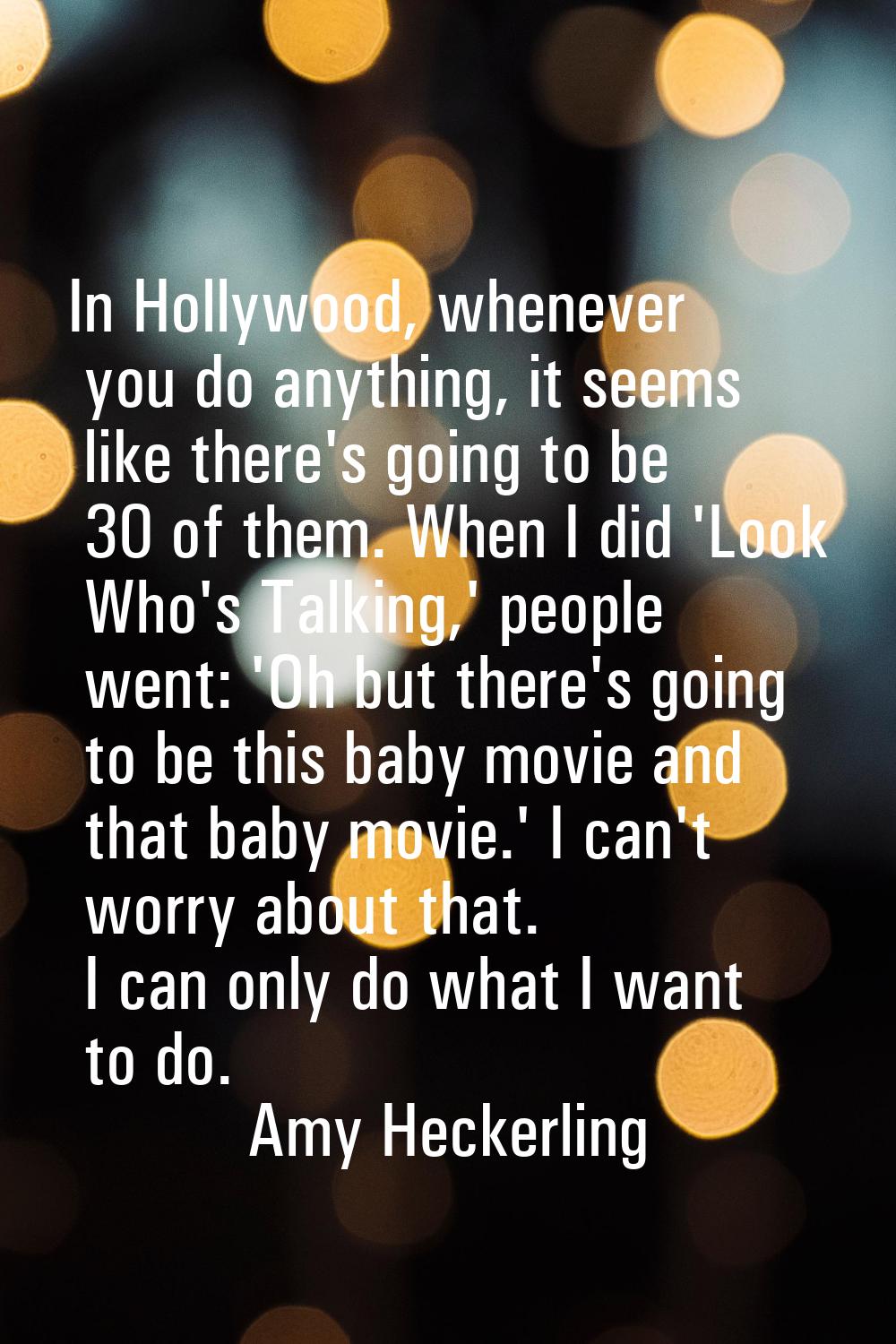 In Hollywood, whenever you do anything, it seems like there's going to be 30 of them. When I did 'L