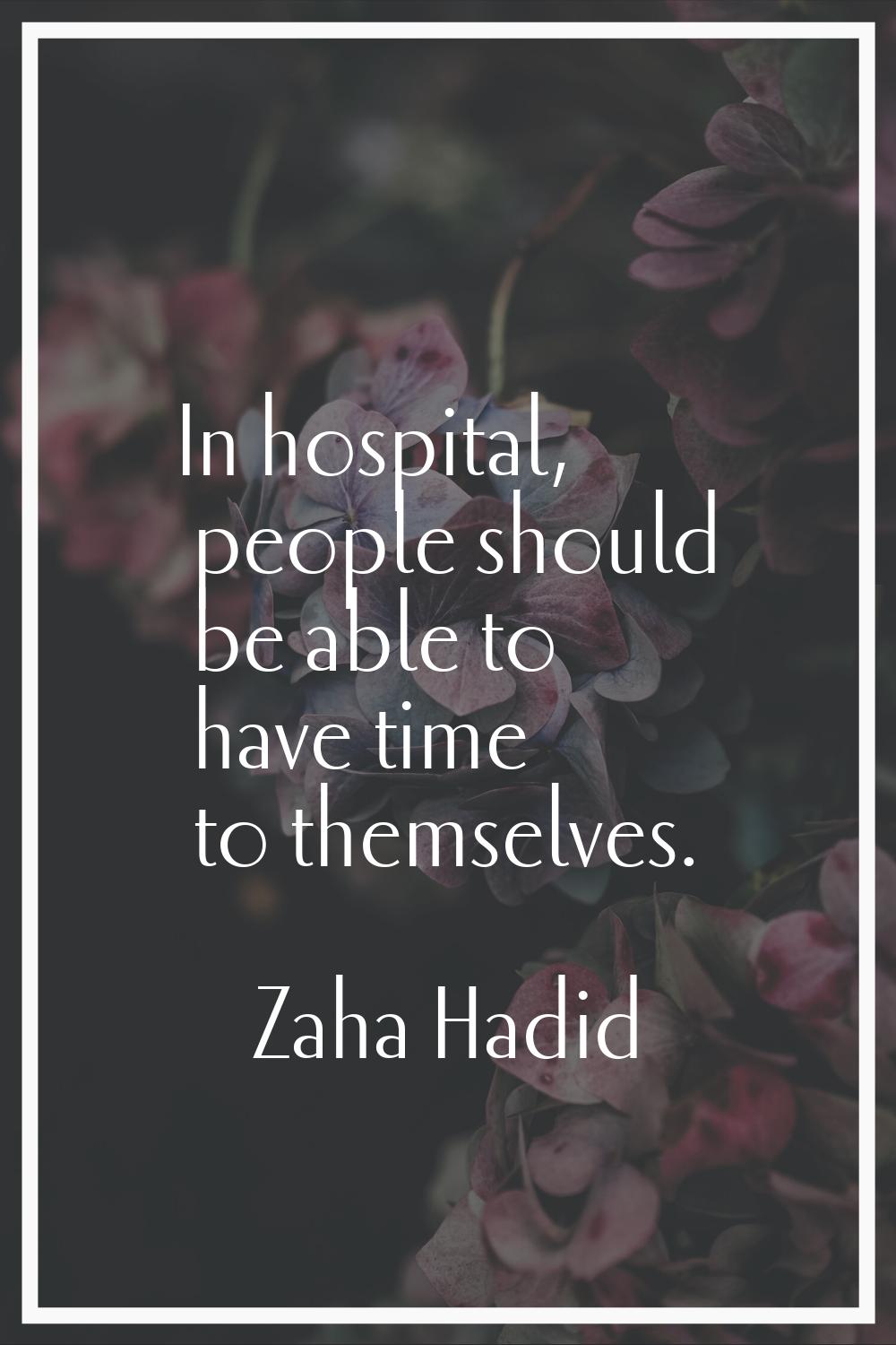 In hospital, people should be able to have time to themselves.
