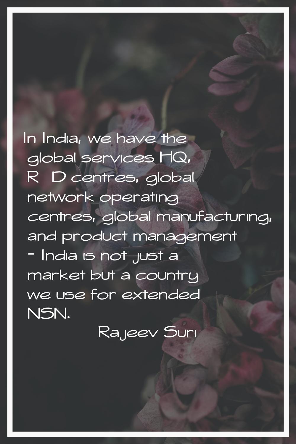 In India, we have the global services HQ, R&D centres, global network operating centres, global man