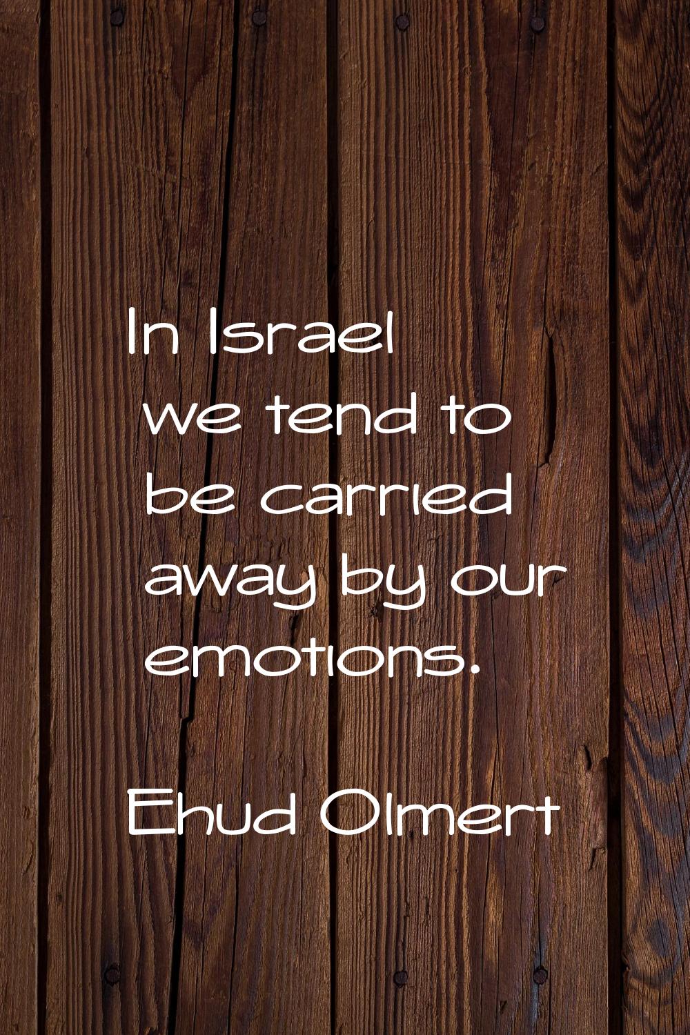 In Israel we tend to be carried away by our emotions.