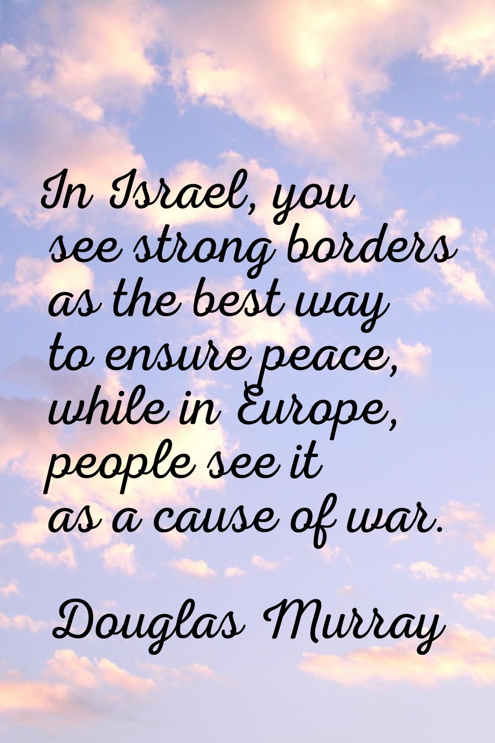 In Israel, you see strong borders as the best way to ensure peace, while in Europe, people see it a