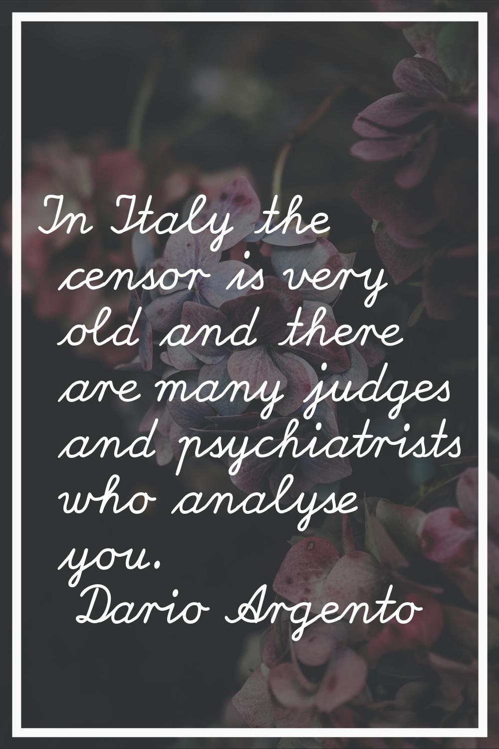In Italy the censor is very old and there are many judges and psychiatrists who analyse you.