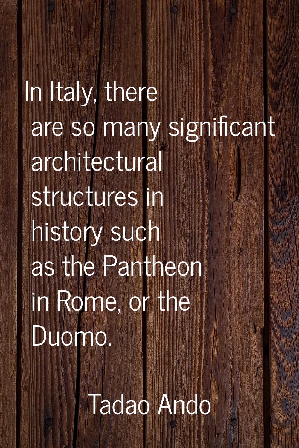 In Italy, there are so many significant architectural structures in history such as the Pantheon in