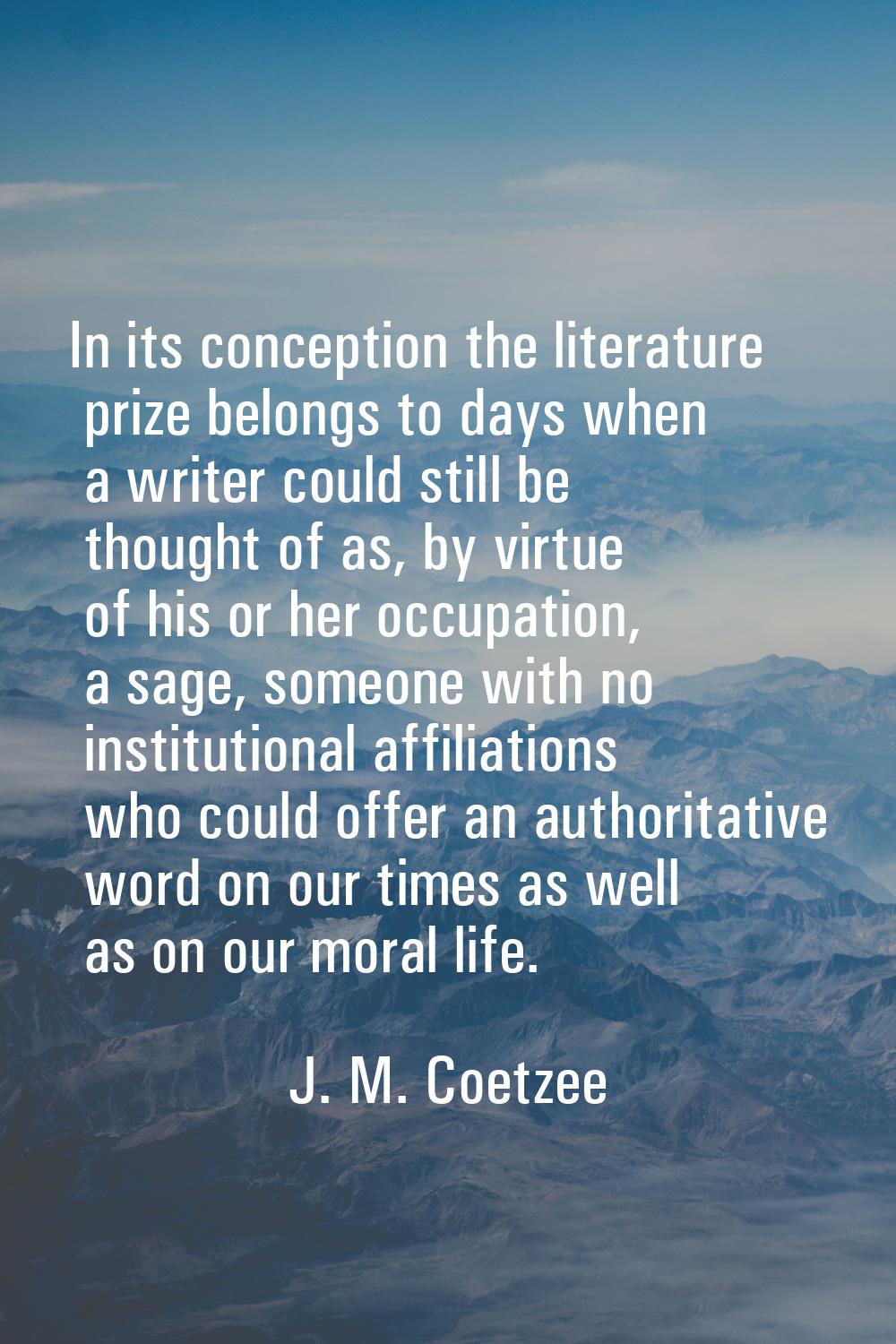 In its conception the literature prize belongs to days when a writer could still be thought of as, 