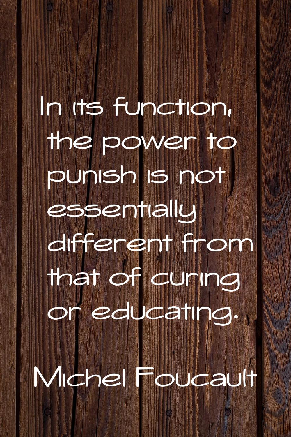 In its function, the power to punish is not essentially different from that of curing or educating.