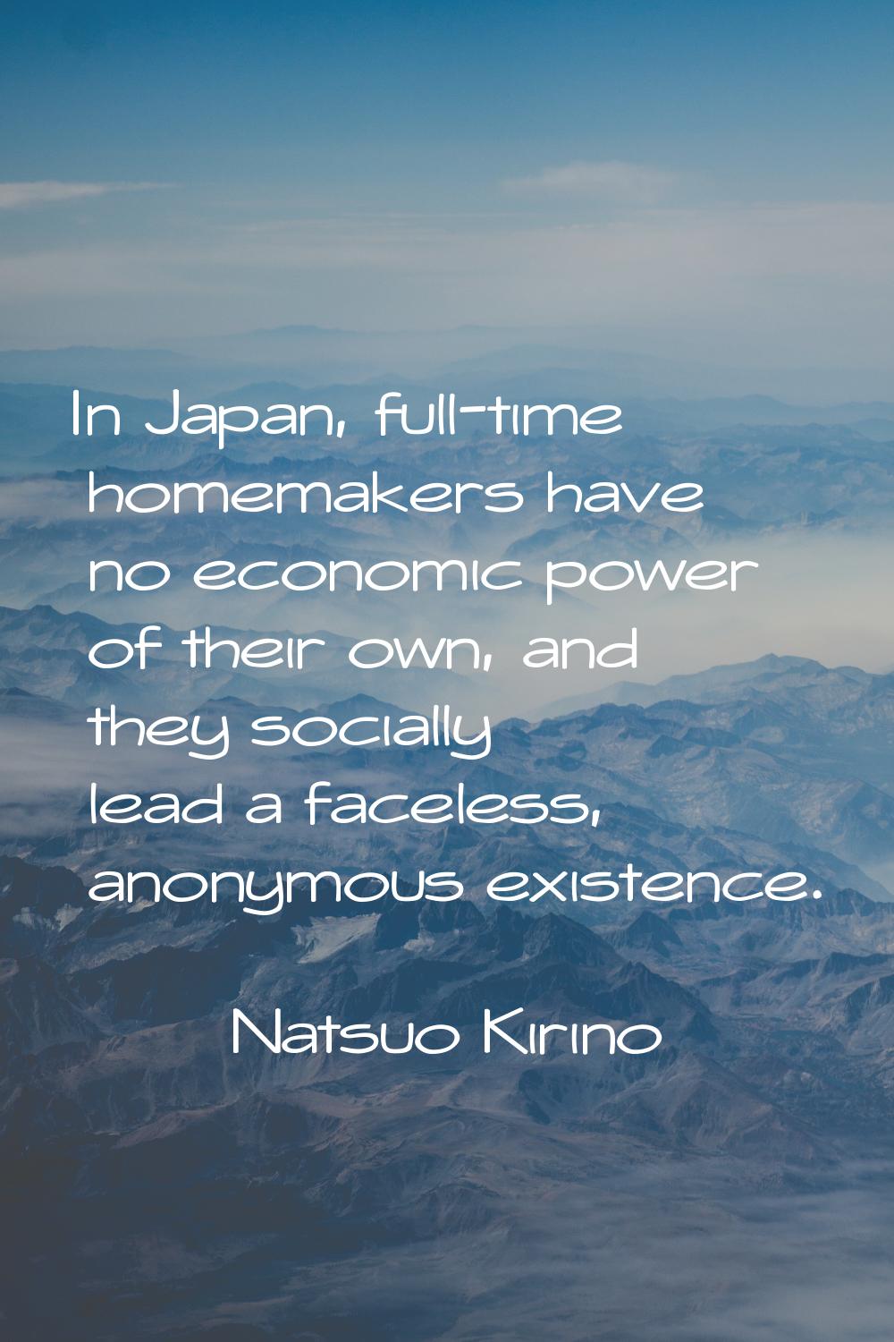 In Japan, full-time homemakers have no economic power of their own, and they socially lead a facele