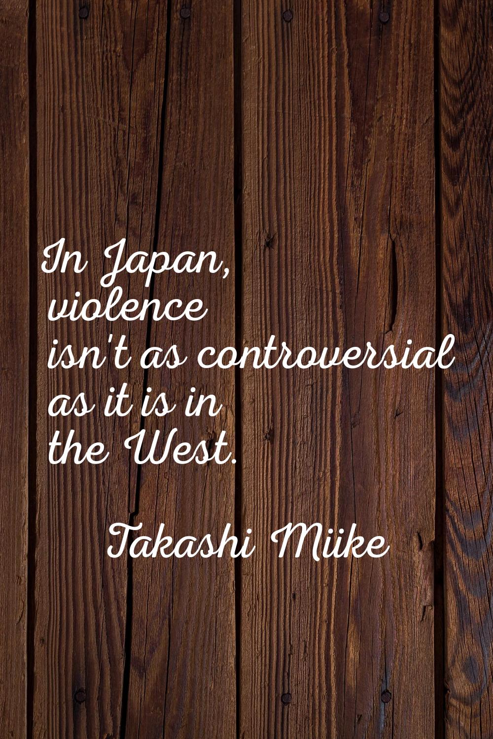 In Japan, violence isn't as controversial as it is in the West.