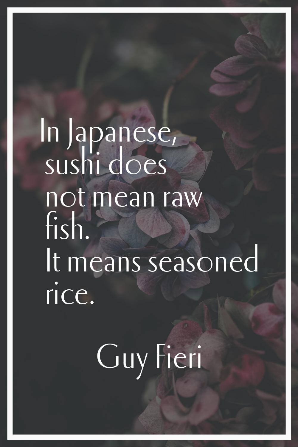 In Japanese, sushi does not mean raw fish. It means seasoned rice.