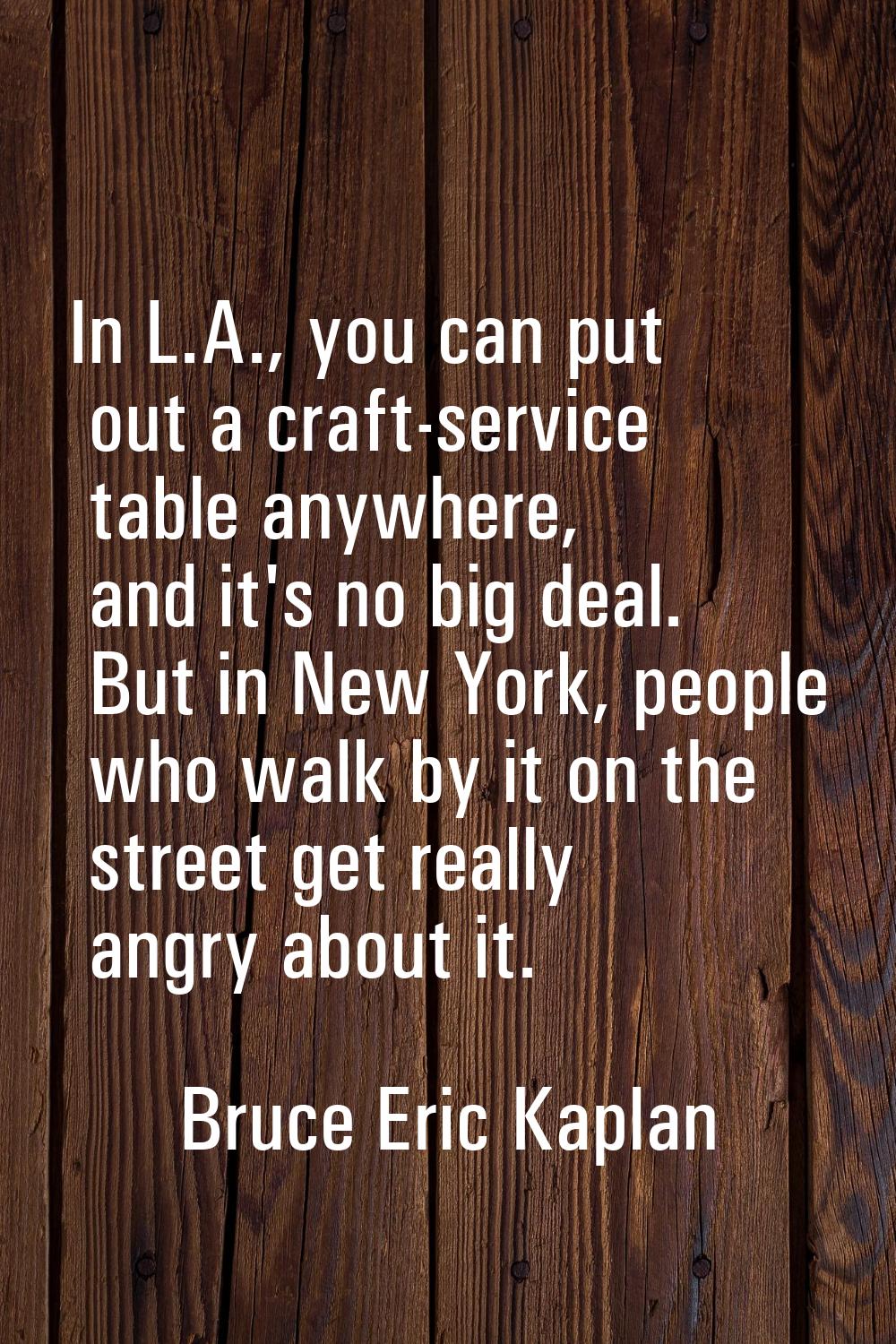 In L.A., you can put out a craft-service table anywhere, and it's no big deal. But in New York, peo