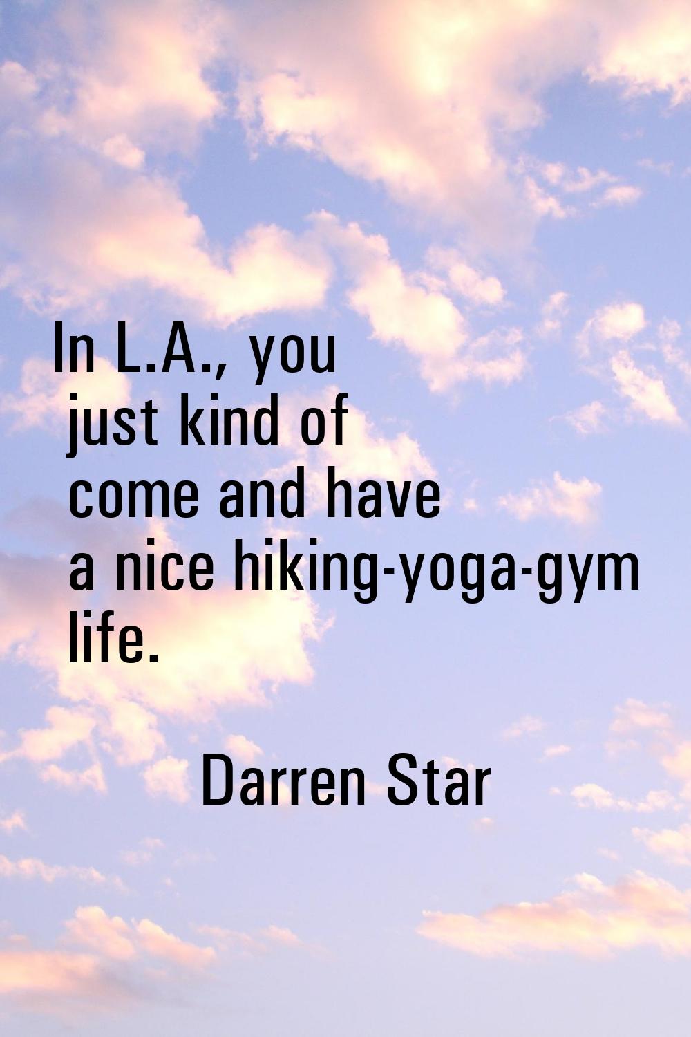 In L.A., you just kind of come and have a nice hiking-yoga-gym life.