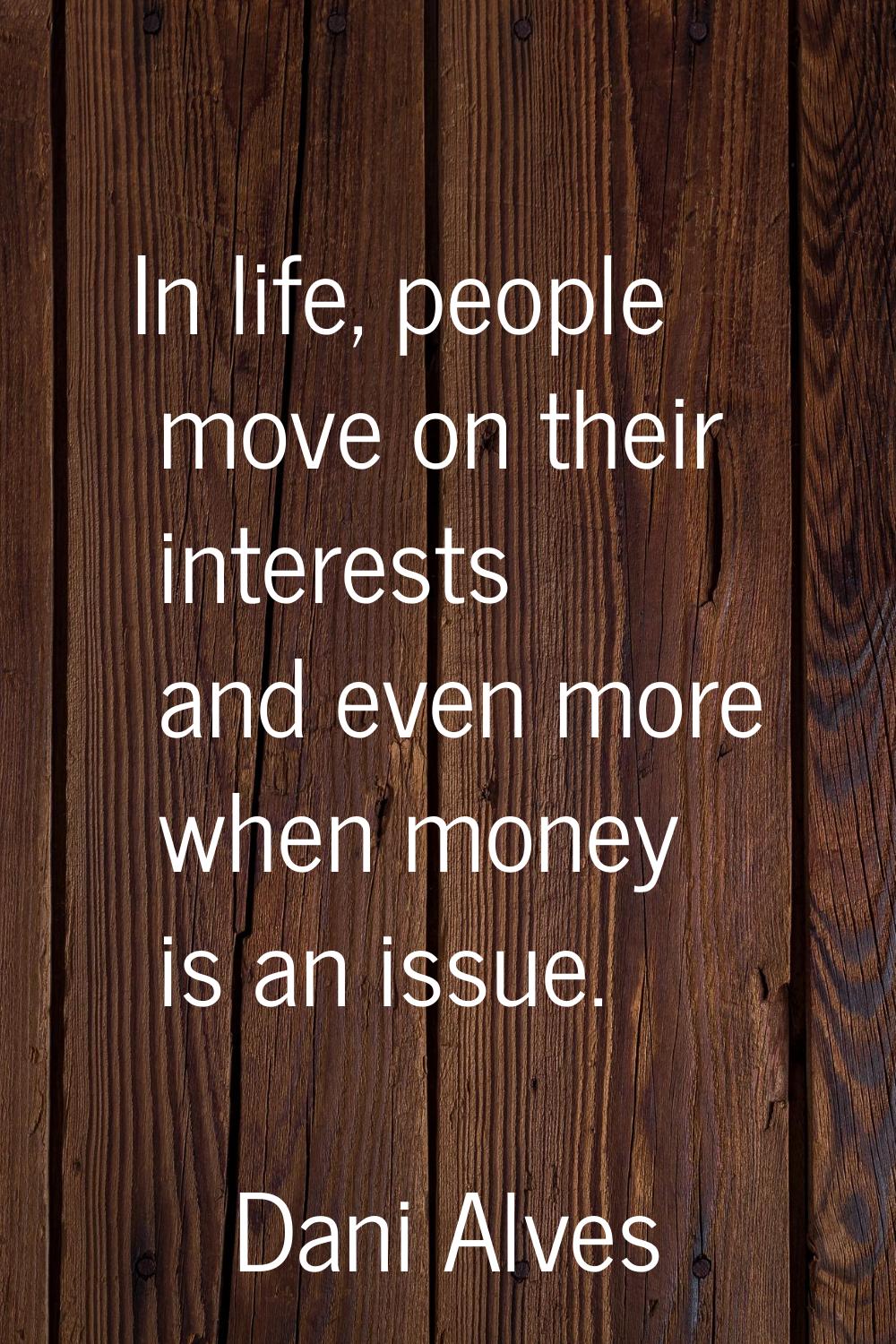 In life, people move on their interests and even more when money is an issue.