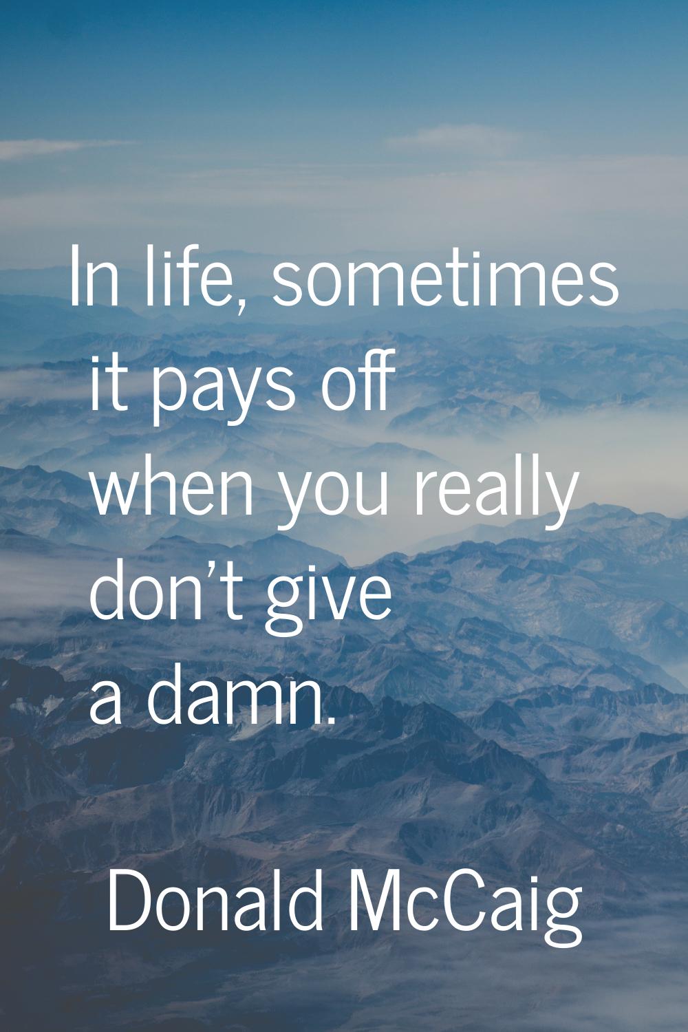 In life, sometimes it pays off when you really don't give a damn.