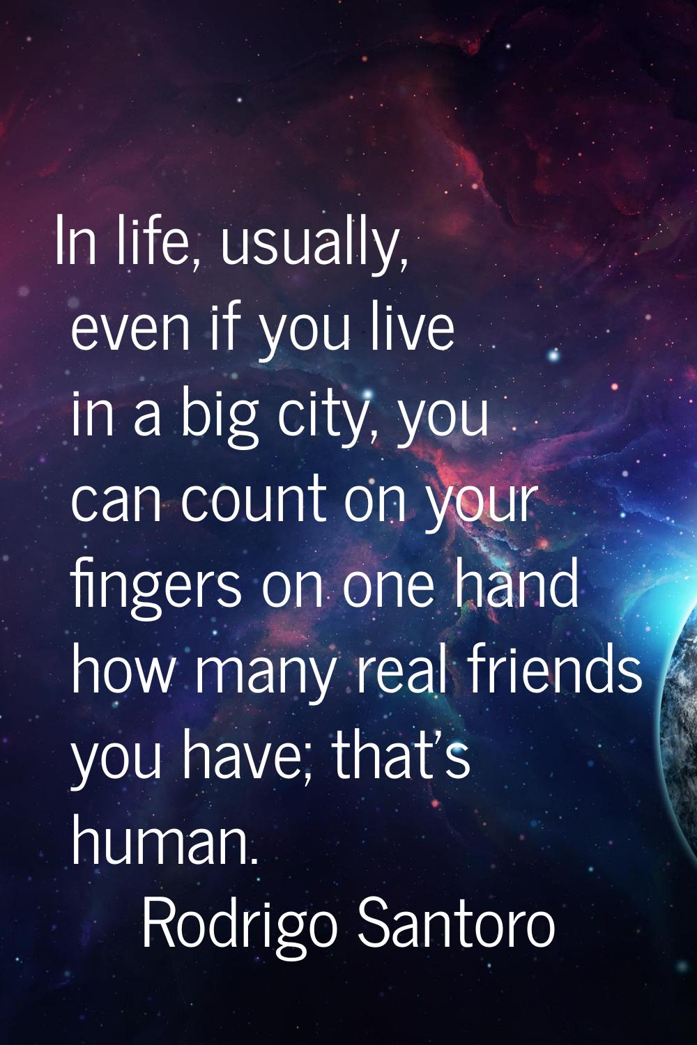 In life, usually, even if you live in a big city, you can count on your fingers on one hand how man