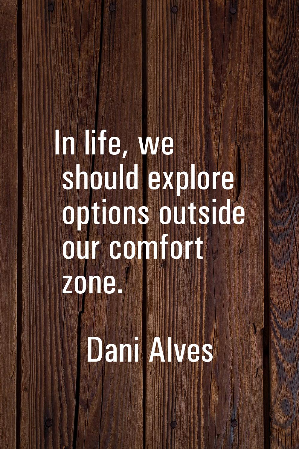 In life, we should explore options outside our comfort zone.