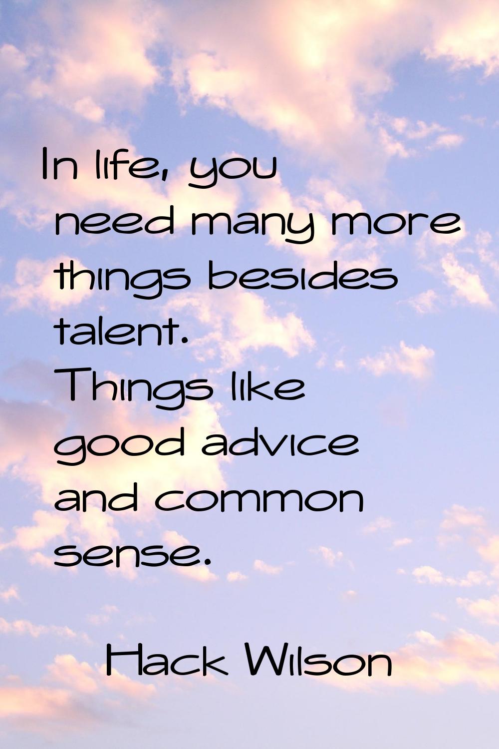 In life, you need many more things besides talent. Things like good advice and common sense.